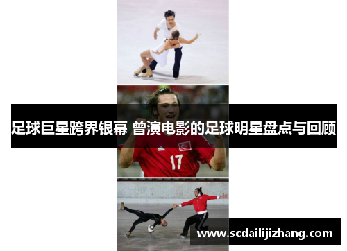 足球巨星跨界银幕 曾演电影的足球明星盘点与回顾