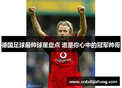 德国足球最帅球星盘点 谁是你心中的冠军帅哥