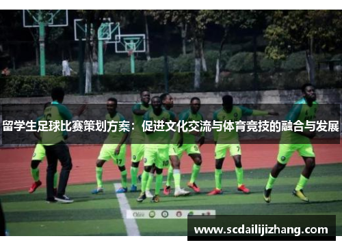 留学生足球比赛策划方案：促进文化交流与体育竞技的融合与发展