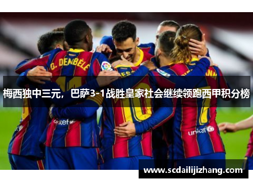 梅西独中三元，巴萨3-1战胜皇家社会继续领跑西甲积分榜