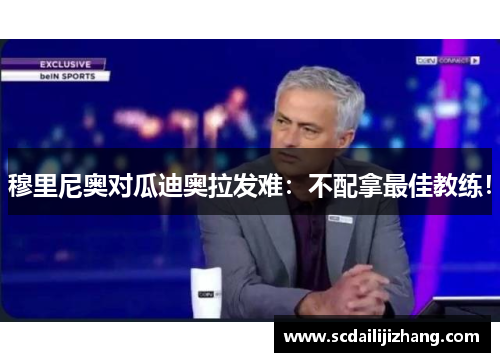 穆里尼奥对瓜迪奥拉发难：不配拿最佳教练！