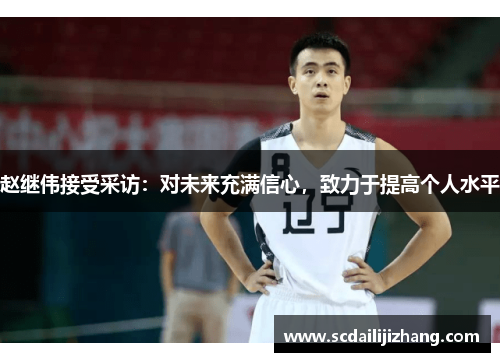 赵继伟接受采访：对未来充满信心，致力于提高个人水平